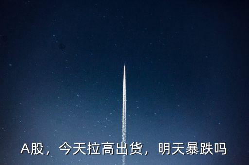 A股，今天拉高出貨，明天暴跌嗎