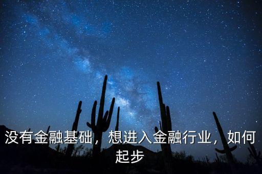 沒有金融基礎，想進入金融行業(yè)，如何起步