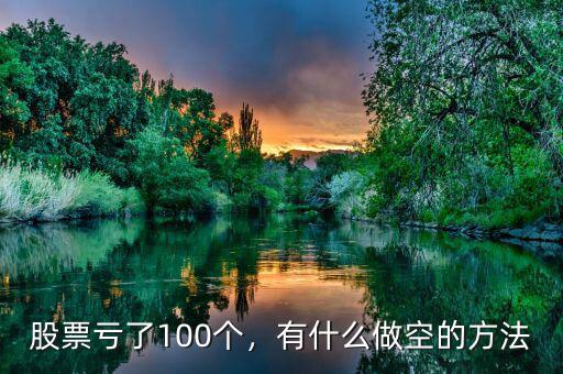 股票虧了100個(gè)，有什么做空的方法