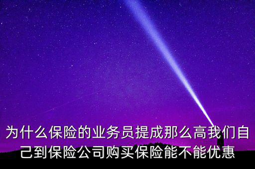 為什么保險(xiǎn)的業(yè)務(wù)員提成那么高我們自己到保險(xiǎn)公司購(gòu)買(mǎi)保險(xiǎn)能不能優(yōu)惠
