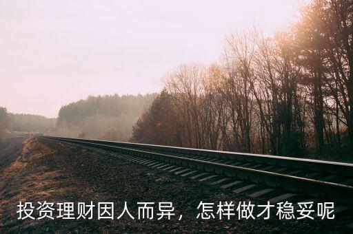 投資理財(cái)因人而異，怎樣做才穩(wěn)妥呢