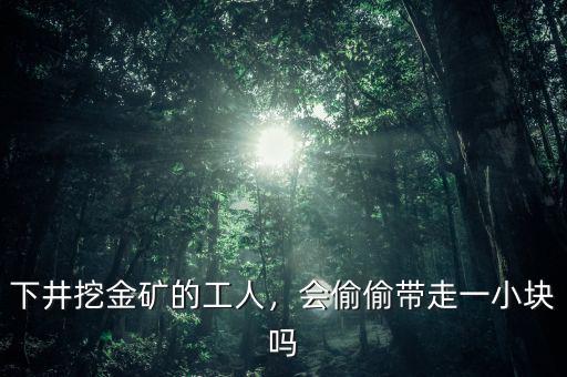 下井挖金礦的工人，會偷偷帶走一小塊嗎