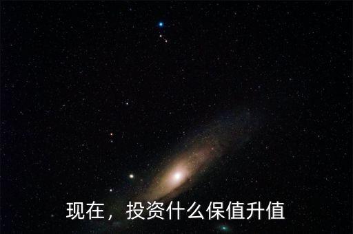 現(xiàn)在，投資什么保值升值