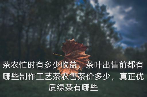 茶農(nóng)忙時(shí)有多少收益，茶葉出售前都有哪些制作工藝茶農(nóng)售茶價(jià)多少，真正優(yōu)質(zhì)綠茶有哪些