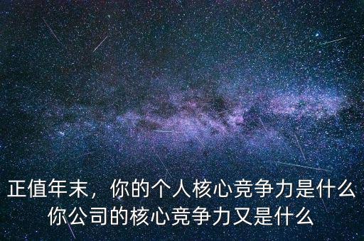 正值年末，你的個(gè)人核心競(jìng)爭(zhēng)力是什么你公司的核心競(jìng)爭(zhēng)力又是什么