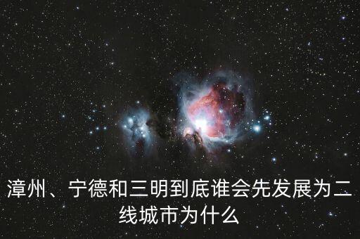 漳州、寧德和三明到底誰(shuí)會(huì)先發(fā)展為二線城市為什么