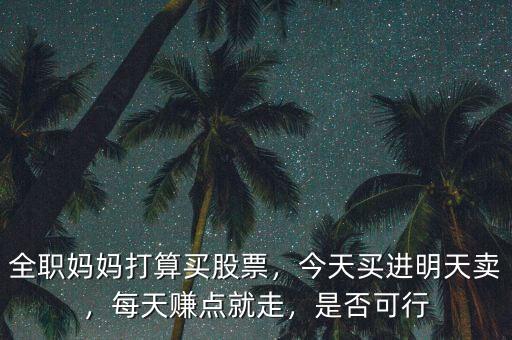全職媽媽打算買股票，今天買進明天賣，每天賺點就走，是否可行