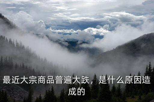 最近大宗商品普遍大跌，是什么原因造成的