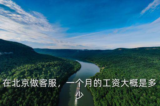 在北京做客服，一個月的工資大概是多少