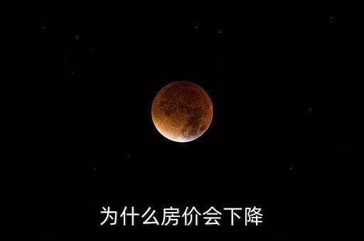 房價(jià)為什么下降,為什么房價(jià)會(huì)下降