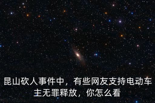 昆山砍人事件中，有些網(wǎng)友支持電動車主無罪釋放，你怎么看