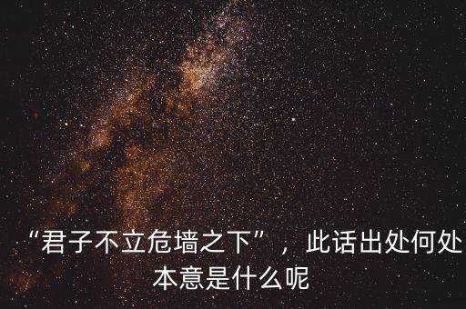 “君子不立危墻之下”，此話出處何處本意是什么呢