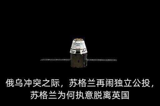 俄烏沖突之際，蘇格蘭再鬧獨(dú)立公投，蘇格蘭為何執(zhí)意脫離英國