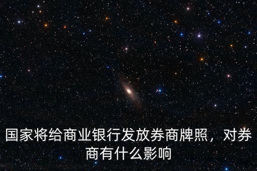 國(guó)家將給商業(yè)銀行發(fā)放券商牌照，對(duì)券商有什么影響