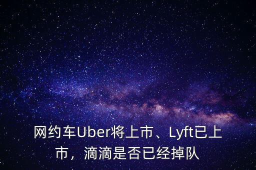 網(wǎng)約車Uber將上市、Lyft已上市，滴滴是否已經(jīng)掉隊