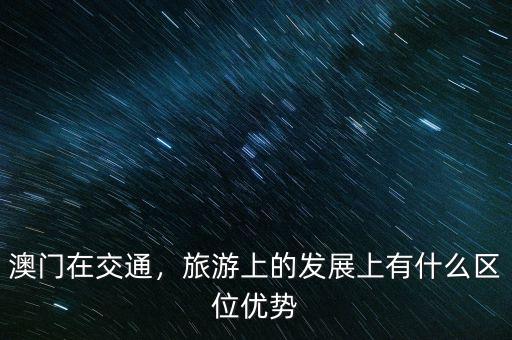 澳門在交通，旅游上的發(fā)展上有什么區(qū)位優(yōu)勢(shì)