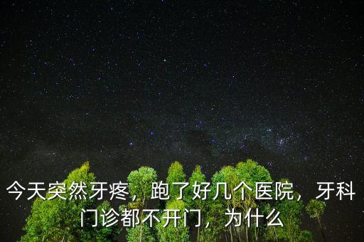 今天突然牙疼，跑了好幾個醫(yī)院，牙科門診都不開門，為什么