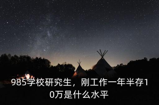 985學校研究生，剛工作一年半存10萬是什么水平