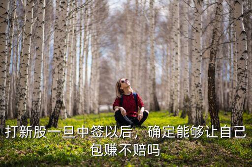 打新股一旦中簽以后，確定能夠讓自己包賺不賠嗎