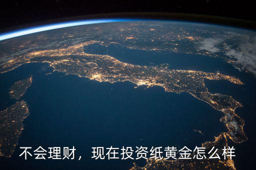 不會理財，現(xiàn)在投資紙黃金怎么樣