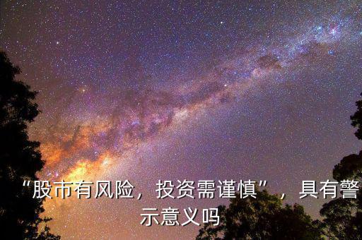“股市有風(fēng)險(xiǎn)，投資需謹(jǐn)慎”，具有警示意義嗎
