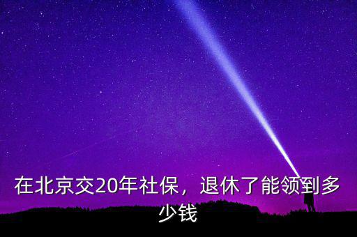 在北京交20年社保，退休了能領到多少錢