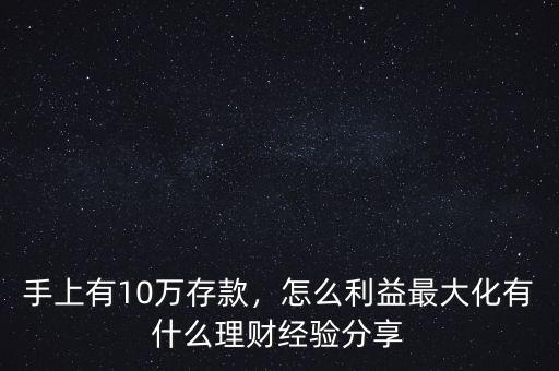 手上有10萬(wàn)存款，怎么利益最大化有什么理財(cái)經(jīng)驗(yàn)分享