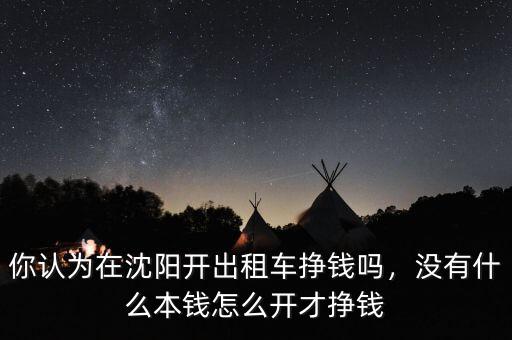 你認(rèn)為在沈陽開出租車掙錢嗎，沒有什么本錢怎么開才掙錢