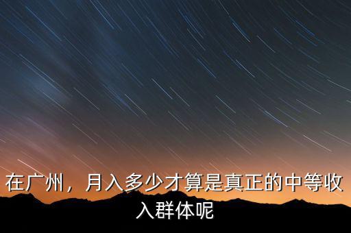 在廣州，月入多少才算是真正的中等收入群體呢
