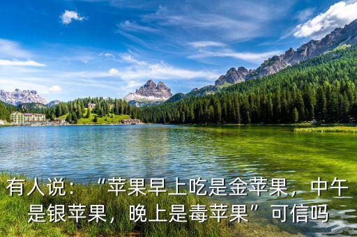 有人說：“蘋果早上吃是金蘋果，中午是銀蘋果，晚上是毒蘋果”可信嗎