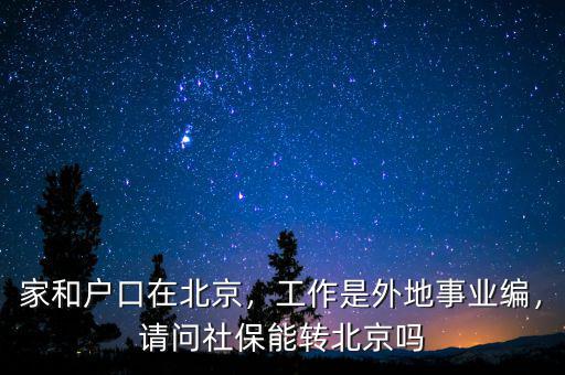 家和戶口在北京，工作是外地事業(yè)編，請問社保能轉(zhuǎn)北京嗎