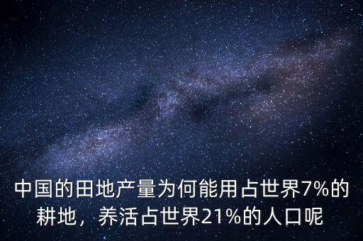 中國的田地產(chǎn)量為何能用占世界7%的耕地，養(yǎng)活占世界21%的人口呢