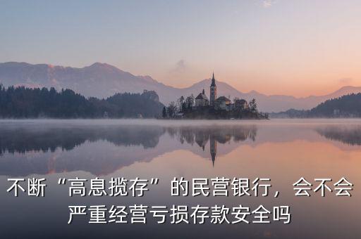 不斷“高息攬存”的民營銀行，會不會嚴(yán)重經(jīng)營虧損存款安全嗎