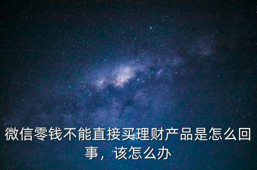 微信零錢不能直接買理財(cái)產(chǎn)品是怎么回事，該怎么辦