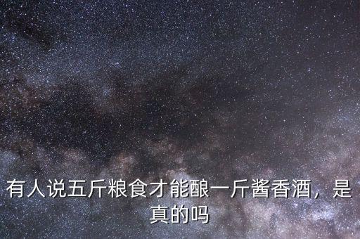 有人說五斤糧食才能釀一斤醬香酒，是真的嗎