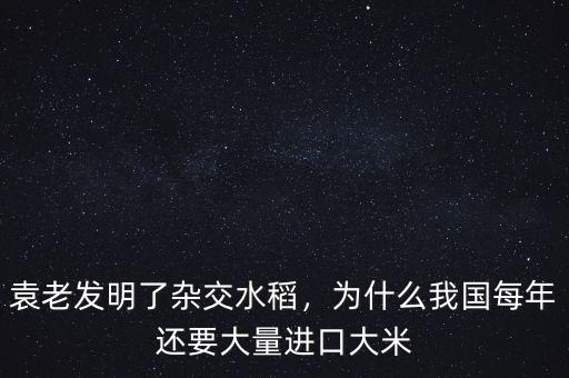 袁老發(fā)明了雜交水稻，為什么我國每年還要大量進口大米