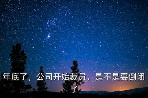 年底了，公司開始裁員，是不是要倒閉了