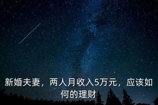 新婚夫妻，兩人月收入5萬元，應(yīng)該如何的理財