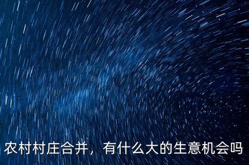 農(nóng)村村莊合并，有什么大的生意機(jī)會(huì)嗎