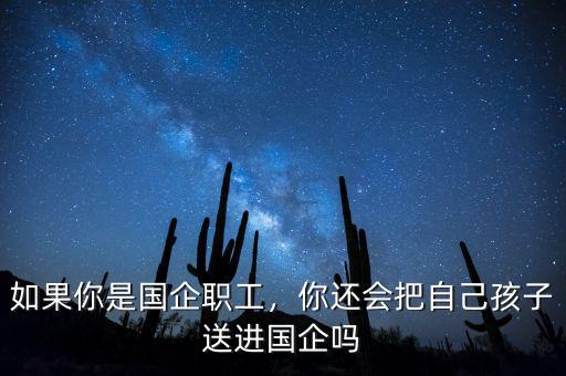 如果你是國(guó)企職工，你還會(huì)把自己孩子送進(jìn)國(guó)企嗎