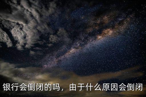 銀行會(huì)倒閉的嗎，由于什么原因會(huì)倒閉