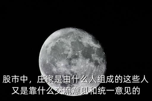 股市中，莊家是由什么人組成的這些人又是靠什么交流意見(jiàn)和統(tǒng)一意見(jiàn)的