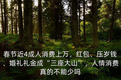 春節(jié)近4成人消費上萬，紅包、壓歲錢、婚禮禮金成“三座大山”，人情消費真的不能少嗎