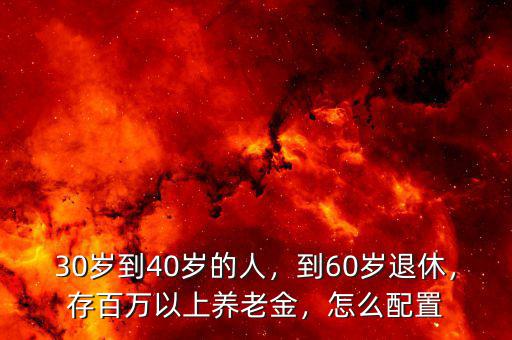 30歲到40歲的人，到60歲退休，存百萬以上養(yǎng)老金，怎么配置