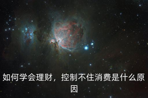 如何學(xué)會(huì)理財(cái)，控制不住消費(fèi)是什么原因