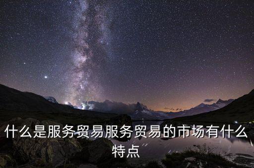 什么是服務貿易服務貿易的市場有什么特點