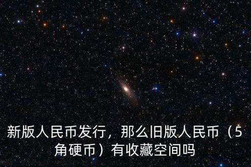 新版人民幣發(fā)行，那么舊版人民幣（5角硬幣）有收藏空間嗎