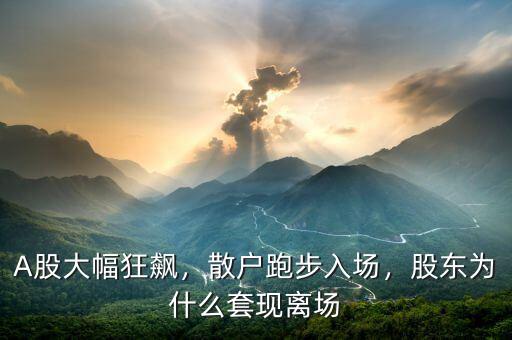 A股大幅狂飆，散戶跑步入場，股東為什么套現(xiàn)離場