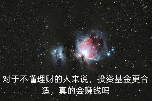 對(duì)于不懂理財(cái)?shù)娜藖碚f，投資基金更合適，真的會(huì)賺錢嗎