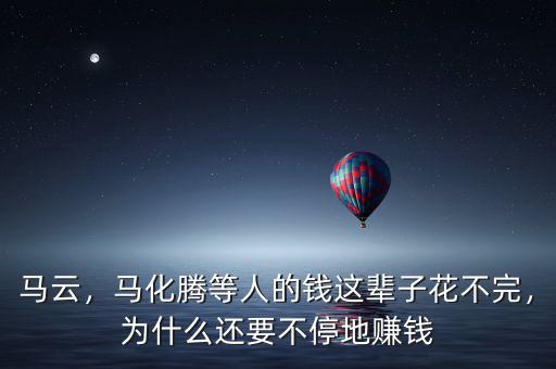 馬云，馬化騰等人的錢(qián)這輩子花不完，為什么還要不停地賺錢(qián)